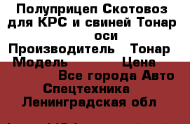 Полуприцеп Скотовоз для КРС и свиней Тонар 9887, 3 оси › Производитель ­ Тонар › Модель ­ 9 887 › Цена ­ 3 240 000 - Все города Авто » Спецтехника   . Ленинградская обл.